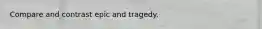 Compare and contrast epic and tragedy.