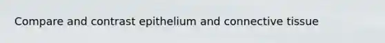 Compare and contrast epithelium and connective tissue