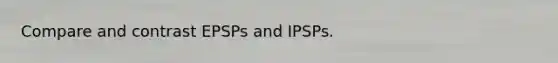 Compare and contrast EPSPs and IPSPs.