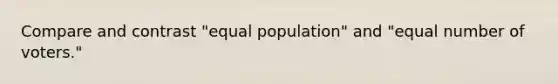 Compare and contrast "equal population" and "equal number of voters."