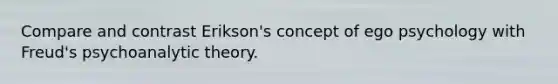 Compare and contrast Erikson's concept of ego psychology with Freud's psychoanalytic theory.