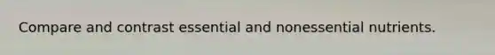 Compare and contrast essential and nonessential nutrients.