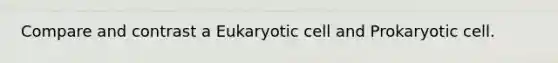 Compare and contrast a Eukaryotic cell and Prokaryotic cell.