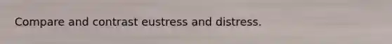 Compare and contrast eustress and distress.