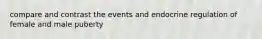 compare and contrast the events and endocrine regulation of female and male puberty