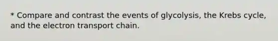 * Compare and contrast the events of glycolysis, the Krebs cycle, and the electron transport chain.