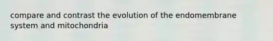 compare and contrast the evolution of the endomembrane system and mitochondria