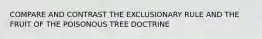 COMPARE AND CONTRAST THE EXCLUSIONARY RULE AND THE FRUIT OF THE POISONOUS TREE DOCTRINE