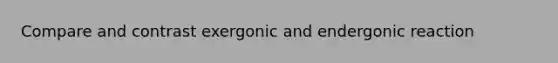 Compare and contrast exergonic and endergonic reaction