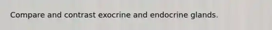 Compare and contrast exocrine and endocrine glands.