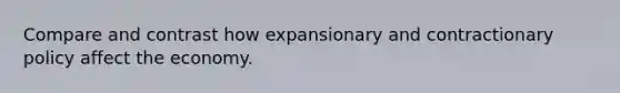 Compare and contrast how expansionary and contractionary policy affect the economy.