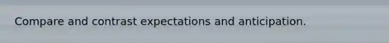 Compare and contrast expectations and anticipation.