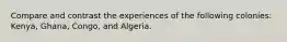 Compare and contrast the experiences of the following colonies: Kenya, Ghana, Congo, and Algeria.