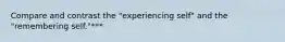 Compare and contrast the "experiencing self" and the "remembering self."***