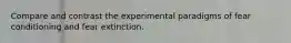 Compare and contrast the experimental paradigms of fear conditioning and fear extinction.