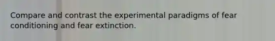 Compare and contrast the experimental paradigms of fear conditioning and fear extinction.