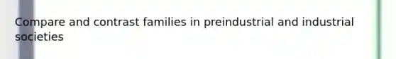 Compare and contrast families in preindustrial and industrial societies