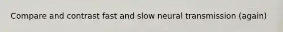 Compare and contrast fast and slow neural transmission (again)