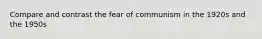 Compare and contrast the fear of communism in the 1920s and the 1950s