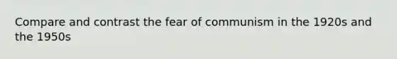 Compare and contrast the fear of communism in the 1920s and the 1950s