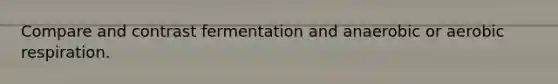 Compare and contrast fermentation and anaerobic or <a href='https://www.questionai.com/knowledge/kyxGdbadrV-aerobic-respiration' class='anchor-knowledge'>aerobic respiration</a>.