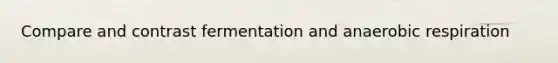 Compare and contrast fermentation and anaerobic respiration