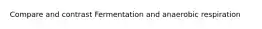 Compare and contrast Fermentation and anaerobic respiration