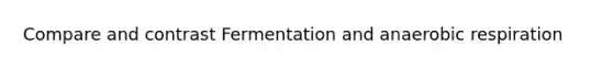 Compare and contrast Fermentation and anaerobic respiration