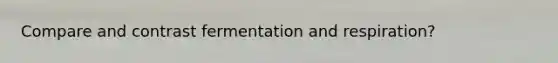 Compare and contrast fermentation and respiration?