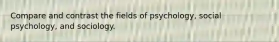 Compare and contrast the fields of psychology, social psychology, and sociology.