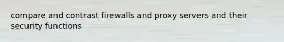 compare and contrast firewalls and proxy servers and their security functions