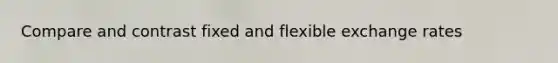 Compare and contrast fixed and flexible exchange rates