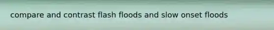 compare and contrast flash floods and slow onset floods