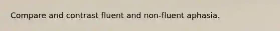 Compare and contrast fluent and non-fluent aphasia.