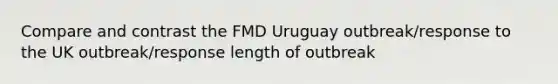 Compare and contrast the FMD Uruguay outbreak/response to the UK outbreak/response length of outbreak