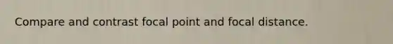 Compare and contrast focal point and focal distance.