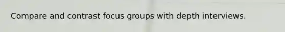 Compare and contrast focus groups with depth interviews.