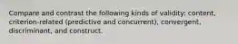 Compare and contrast the following kinds of validity: content, criterion-related (predictive and concurrent), convergent, discriminant, and construct.