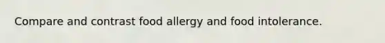 Compare and contrast food allergy and food intolerance.