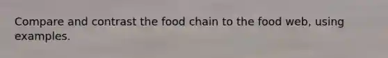 Compare and contrast the food chain to the food web, using examples.