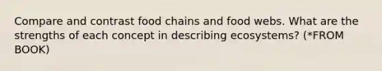 Compare and contrast food chains and food webs. What are the strengths of each concept in describing ecosystems? (*FROM BOOK)