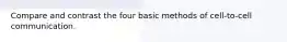 Compare and contrast the four basic methods of cell-to-cell communication.