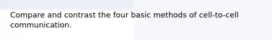 Compare and contrast the four basic methods of cell-to-cell communication.