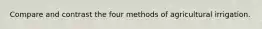 Compare and contrast the four methods of agricultural irrigation.