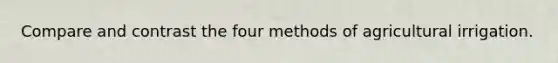 Compare and contrast the four methods of agricultural irrigation.
