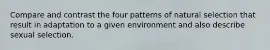 Compare and contrast the four patterns of natural selection that result in adaptation to a given environment and also describe sexual selection.