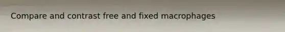 Compare and contrast free and fixed macrophages