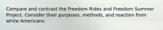 Compare and contrast the Freedom Rides and Freedom Summer Project. Consider their purposes, methods, and reaction from white Americans.