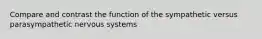 Compare and contrast the function of the sympathetic versus parasympathetic nervous systems