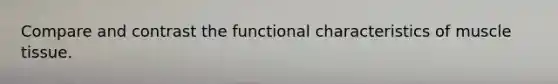 Compare and contrast the functional characteristics of <a href='https://www.questionai.com/knowledge/kMDq0yZc0j-muscle-tissue' class='anchor-knowledge'>muscle tissue</a>.